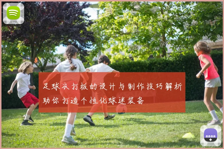 足球衣打板的设计与制作技巧解析助你打造个性化球迷装备