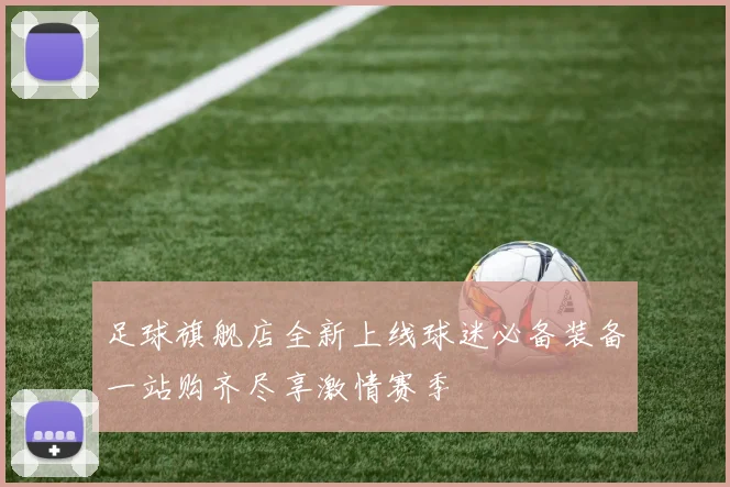 足球旗舰店全新上线球迷必备装备一站购齐尽享激情赛季